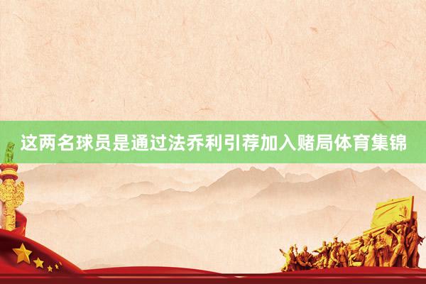 这两名球员是通过法乔利引荐加入赌局体育集锦