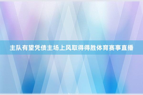 主队有望凭债主场上风取得得胜体育赛事直播