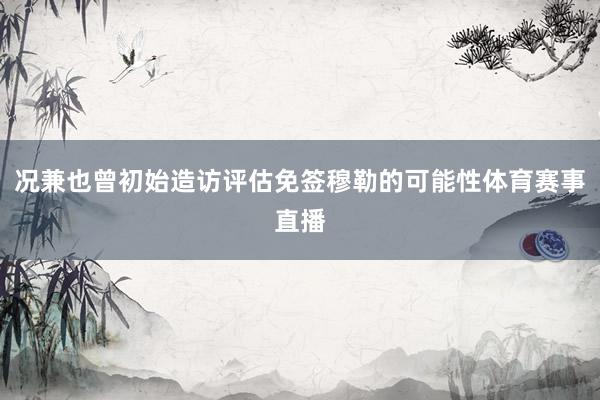 况兼也曾初始造访评估免签穆勒的可能性体育赛事直播