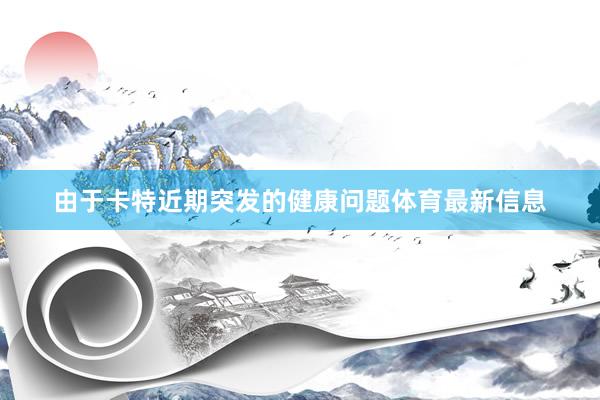 由于卡特近期突发的健康问题体育最新信息