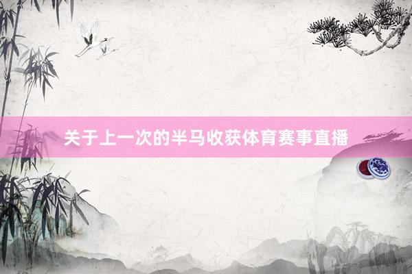 关于上一次的半马收获体育赛事直播
