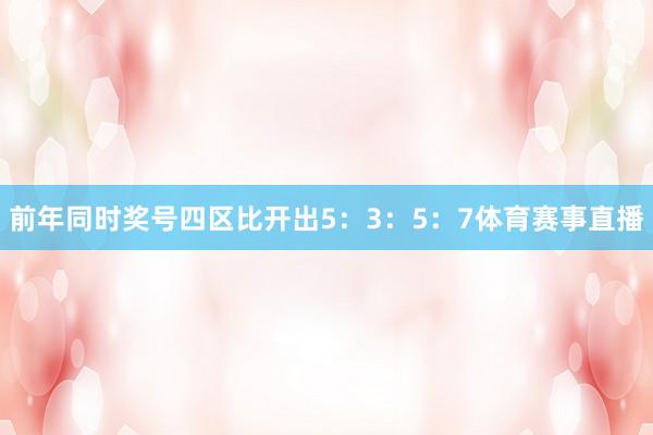 前年同时奖号四区比开出5：3：5：7体育赛事直播