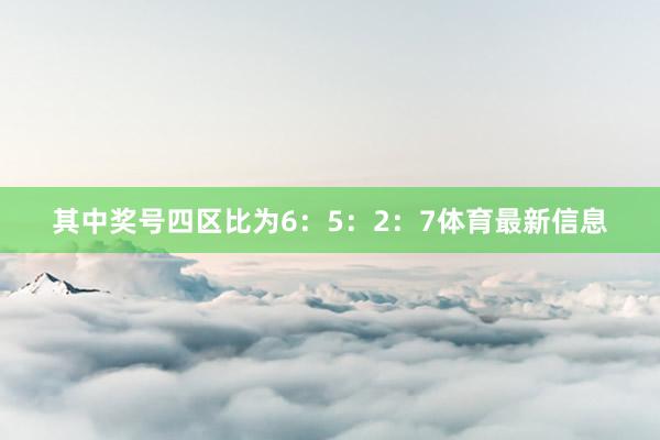 其中奖号四区比为6：5：2：7体育最新信息