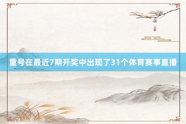 重号在最近7期开奖中出现了31个体育赛事直播