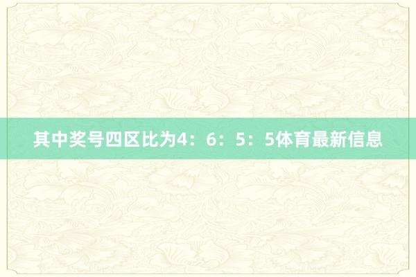 其中奖号四区比为4：6：5：5体育最新信息