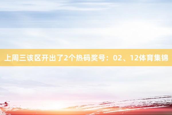 上周三该区开出了2个热码奖号：02、12体育集锦