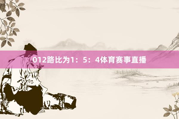 012路比为1：5：4体育赛事直播