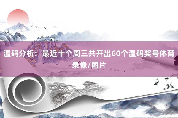 温码分析：最近十个周三共开出60个温码奖号体育录像/图片