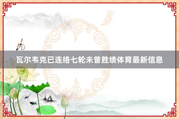 瓦尔韦克已连络七轮未曾胜绩体育最新信息