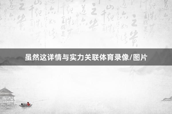 虽然这详情与实力关联体育录像/图片