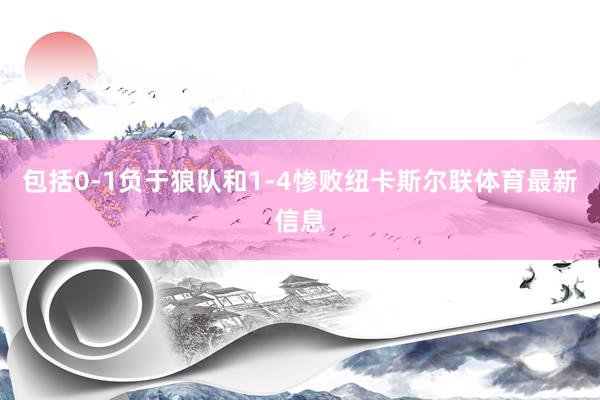 包括0-1负于狼队和1-4惨败纽卡斯尔联体育最新信息