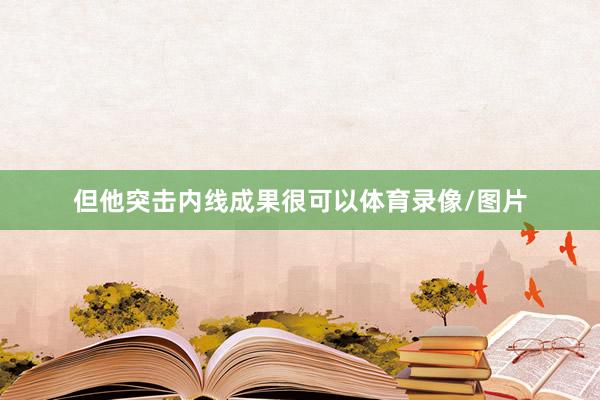 但他突击内线成果很可以体育录像/图片