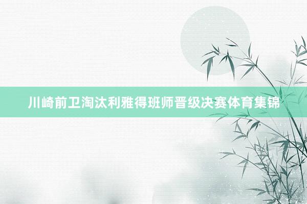 川崎前卫淘汰利雅得班师晋级决赛体育集锦