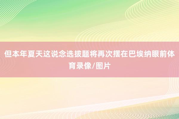 但本年夏天这说念选拔题将再次摆在巴埃纳眼前体育录像/图片