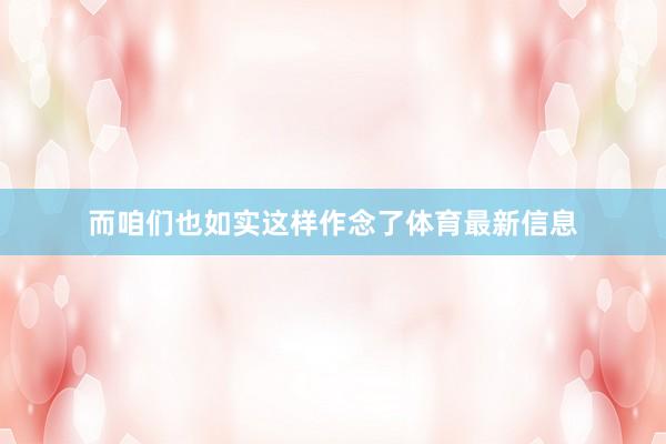 而咱们也如实这样作念了体育最新信息