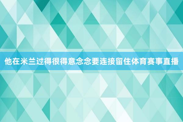 他在米兰过得很得意念念要连接留住体育赛事直播
