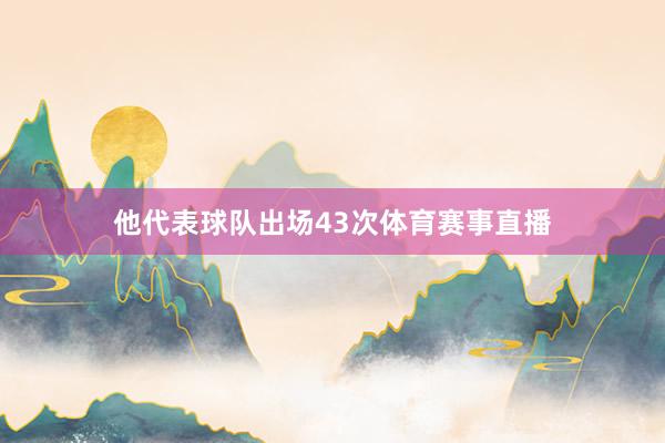 他代表球队出场43次体育赛事直播