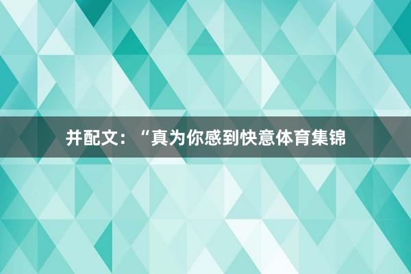 并配文：“真为你感到快意体育集锦