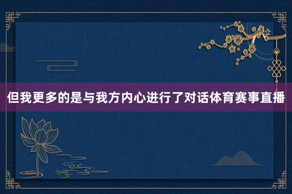 但我更多的是与我方内心进行了对话体育赛事直播