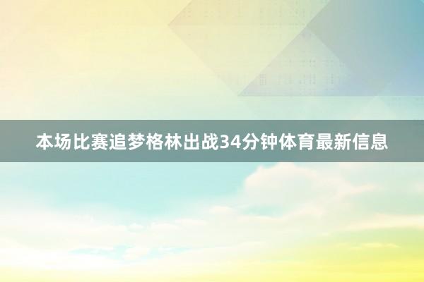 本场比赛追梦格林出战34分钟体育最新信息
