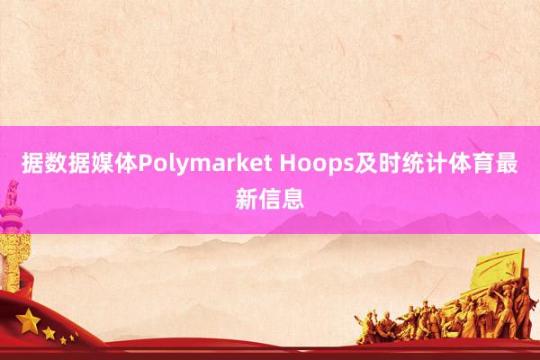据数据媒体Polymarket Hoops及时统计体育最新信息