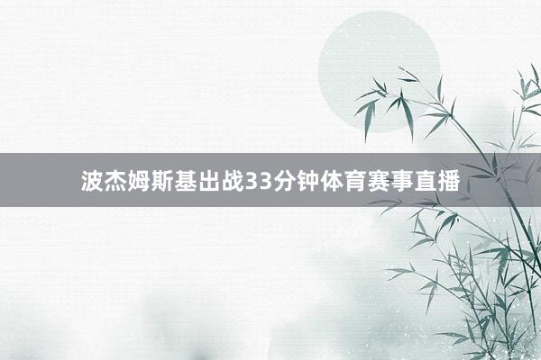 波杰姆斯基出战33分钟体育赛事直播