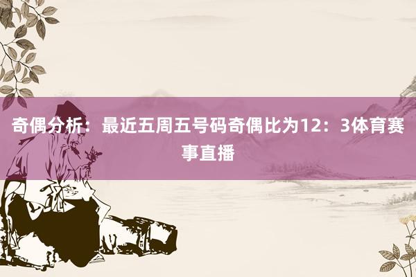 奇偶分析：最近五周五号码奇偶比为12：3体育赛事直播