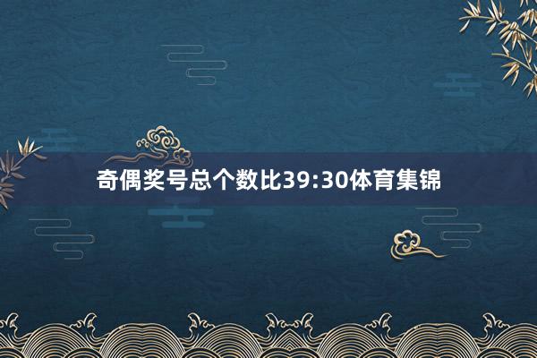 奇偶奖号总个数比39:30体育集锦