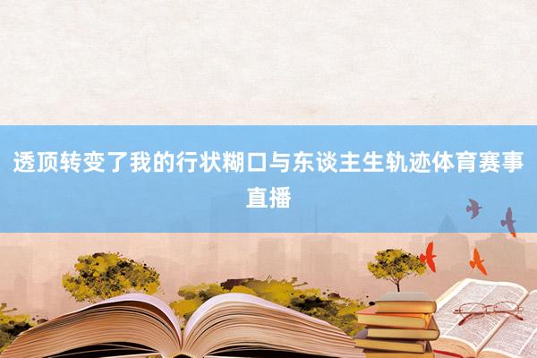 透顶转变了我的行状糊口与东谈主生轨迹体育赛事直播