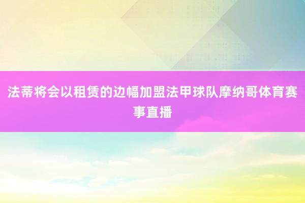 法蒂将会以租赁的边幅加盟法甲球队摩纳哥体育赛事直播