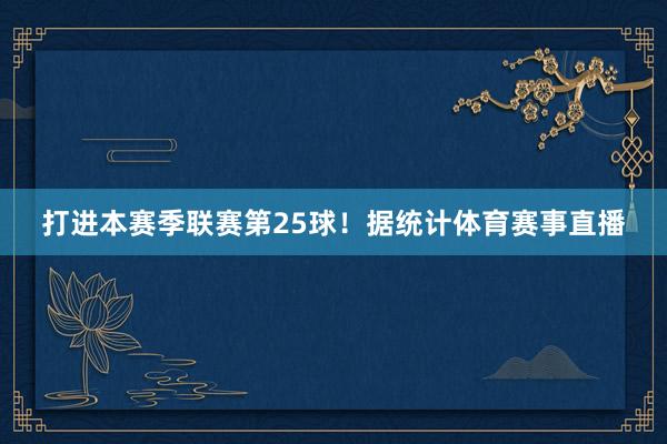 打进本赛季联赛第25球！据统计体育赛事直播