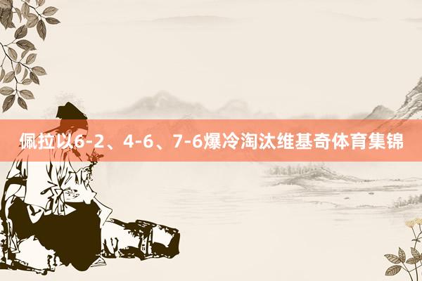 佩拉以6-2、4-6、7-6爆冷淘汰维基奇体育集锦
