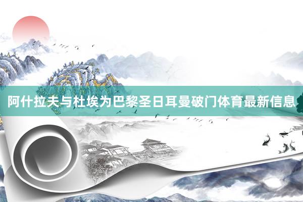 阿什拉夫与杜埃为巴黎圣日耳曼破门体育最新信息