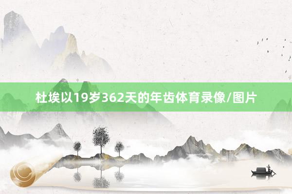 杜埃以19岁362天的年齿体育录像/图片