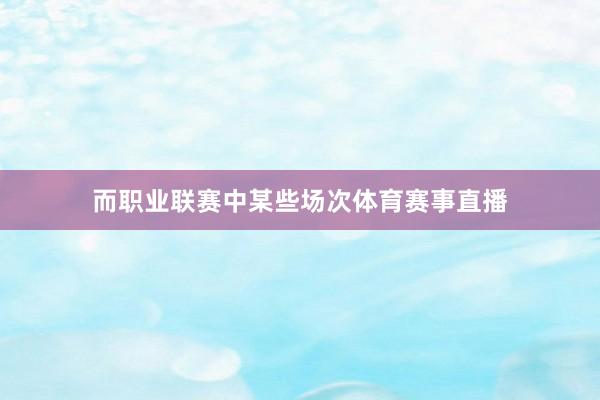 而职业联赛中某些场次体育赛事直播