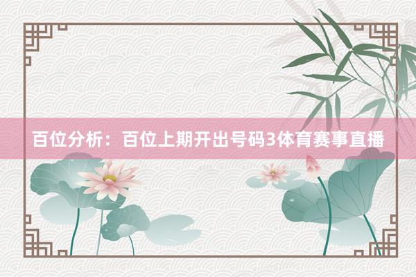 百位分析：百位上期开出号码3体育赛事直播