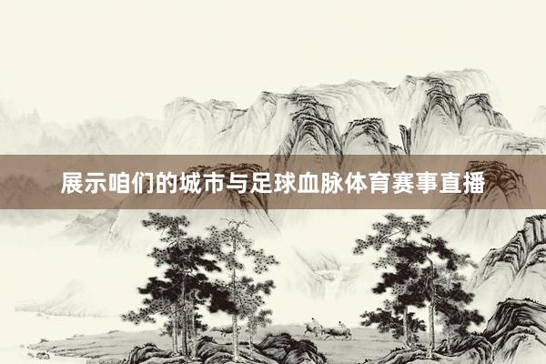 展示咱们的城市与足球血脉体育赛事直播