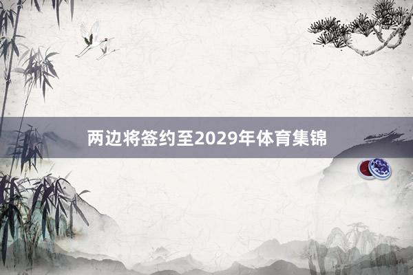 两边将签约至2029年体育集锦