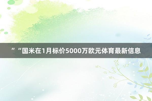 ”“国米在1月标价5000万欧元体育最新信息