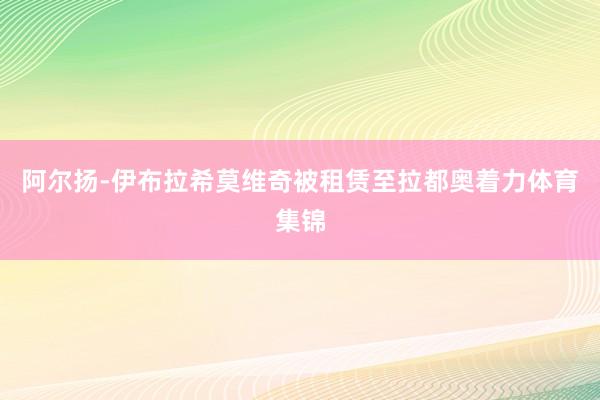 阿尔扬-伊布拉希莫维奇被租赁至拉都奥着力体育集锦