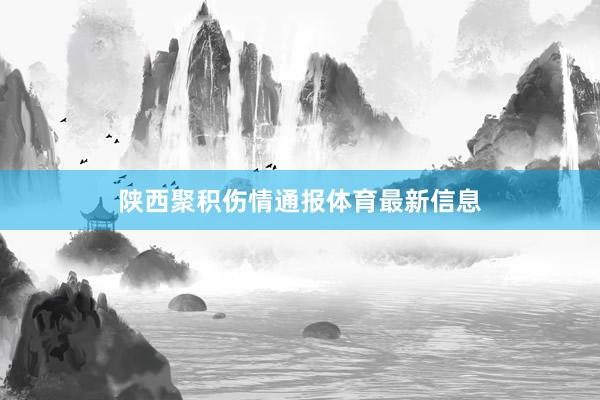 陕西聚积伤情通报体育最新信息