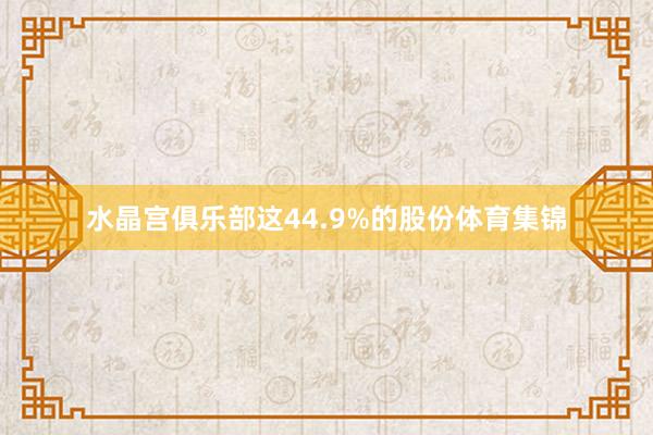 水晶宫俱乐部这44.9%的股份体育集锦