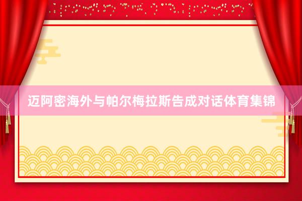 迈阿密海外与帕尔梅拉斯告成对话体育集锦
