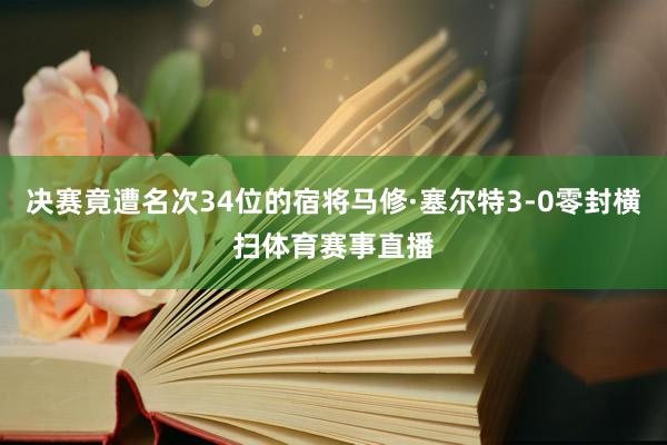 决赛竟遭名次34位的宿将马修·塞尔特3-0零封横扫体育赛事直播