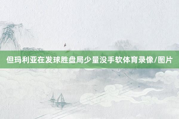 但玛利亚在发球胜盘局少量没手软体育录像/图片