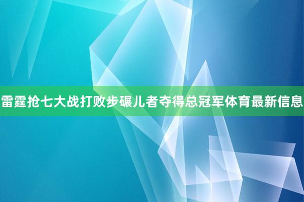 雷霆抢七大战打败步碾儿者夺得总冠军体育最新信息