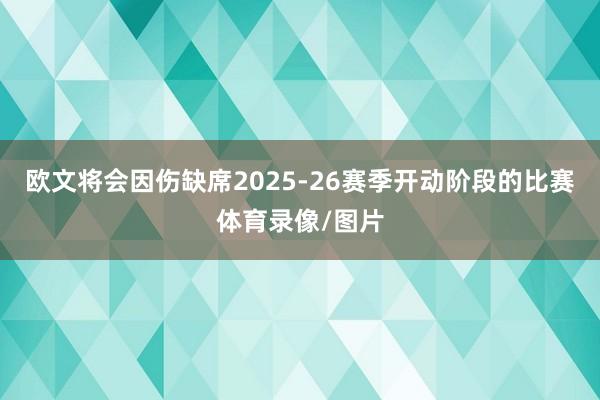 欧文将会因伤缺席2025-26赛季开动阶段的比赛体育录像/图片