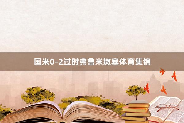 国米0-2过时弗鲁米嫩塞体育集锦
