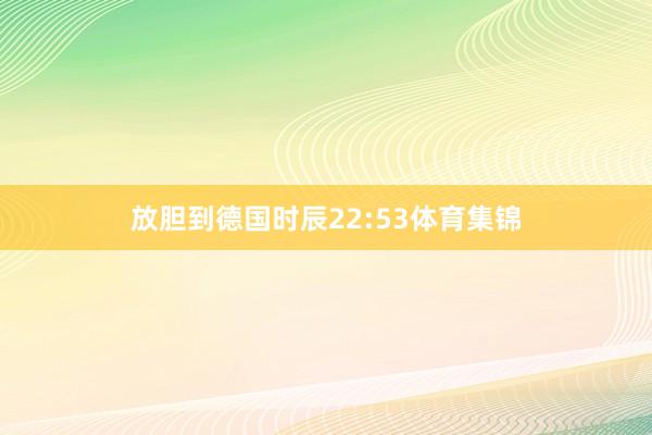 放胆到德国时辰22:53体育集锦