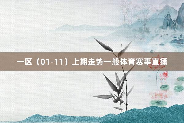 一区（01-11）上期走势一般体育赛事直播